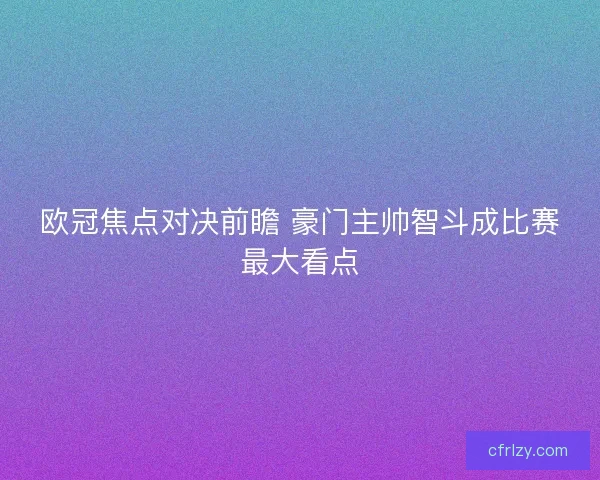 欧冠焦点对决前瞻 豪门主帅智斗成比赛最大看点