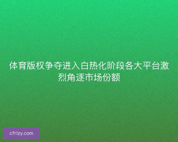 体育版权争夺进入白热化阶段各大平台激烈角逐市场份额